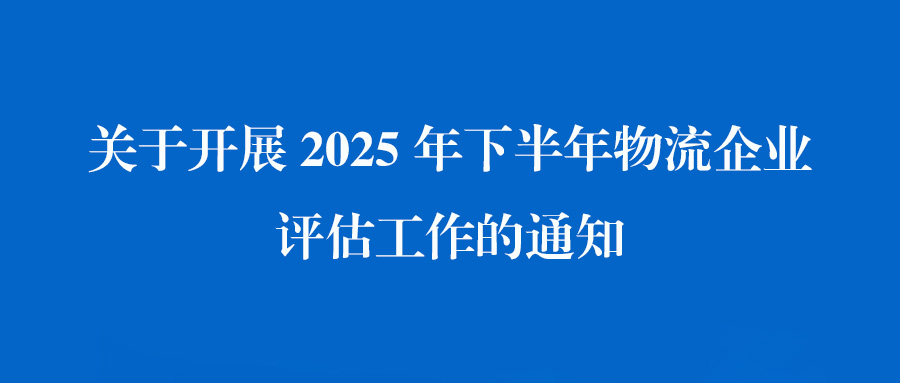 关于开展2025年下半年物流企业评估工作的